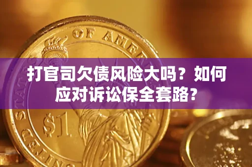 北京打官司欠债风险大吗？如何应对诉讼保全套路？