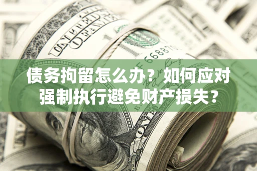 北京债务拘留怎么办？如何应对强制执行避免财产损失？