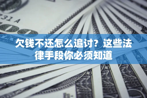 北京欠钱不还怎么追讨？这些法律手段你必须知道