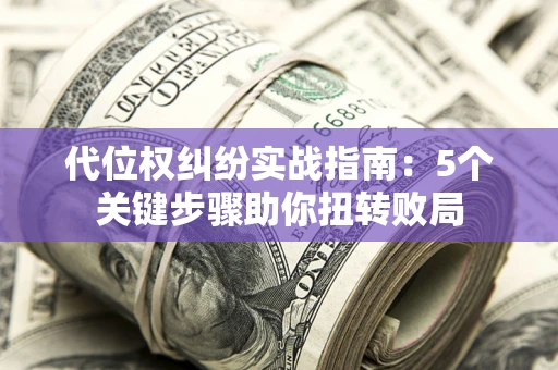北京代位权纠纷实战指南：5个关键步骤助你扭转败局