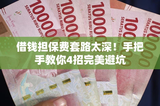 北京借钱担保费套路太深！手把手教你4招完美避坑