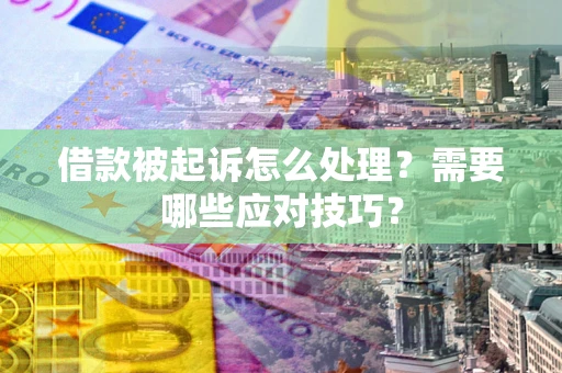 北京借款被起诉怎么处理？需要哪些应对技巧？