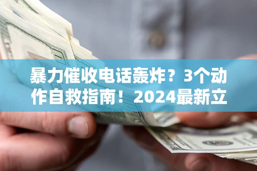 北京暴力催收电话轰炸？3个动作自救指南！2024最新立案标准全解析