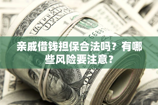 北京亲戚借钱担保合法吗？有哪些风险要注意？