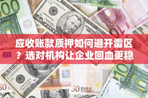 北京应收账款质押如何避开雷区？选对机构让企业回血更稳