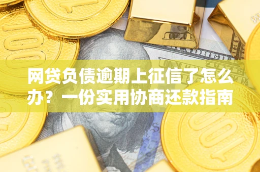 北京网贷负债逾期上征信了怎么办？一份实用协商还款指南请收好