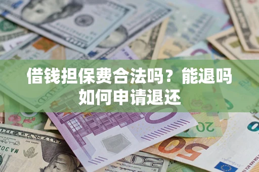 北京借钱担保费合法吗？能退吗如何申请退还