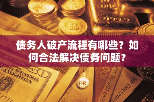 北京债务人破产流程有哪些？如何合法解决债务问题？