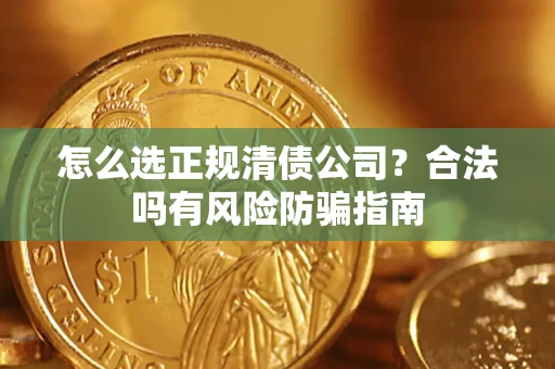北京怎么选正规清债公司？合法吗有风险防骗指南