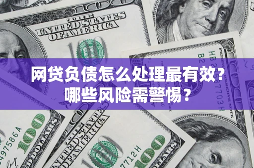 北京网贷负债怎么处理最有效？哪些风险需警惕？