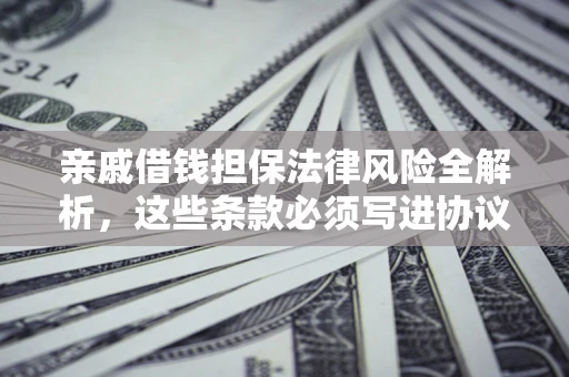 北京亲戚借钱担保法律风险全解析，这些条款必须写进协议