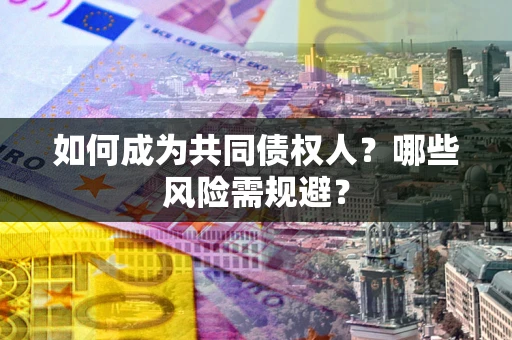 北京如何成为共同债权人？哪些风险需规避？
