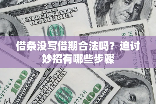 北京借条没写借期合法吗？追讨妙招有哪些步骤