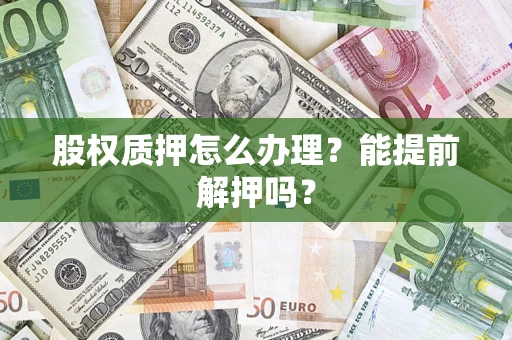 北京股权质押怎么办理？能提前解押吗？