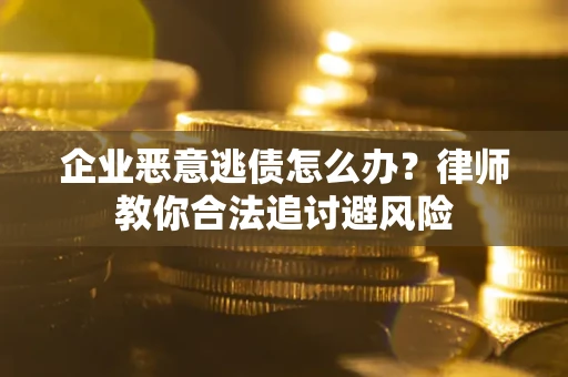 北京企业恶意逃债怎么办？律师教你合法追讨避风险