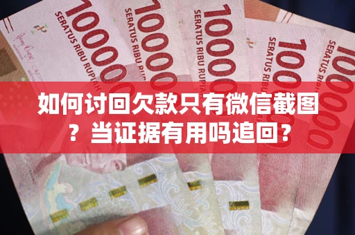 北京如何讨回欠款只有微信截图？当证据有用吗追回？