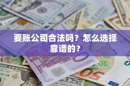 北京要账公司合法吗？怎么选择靠谱的？