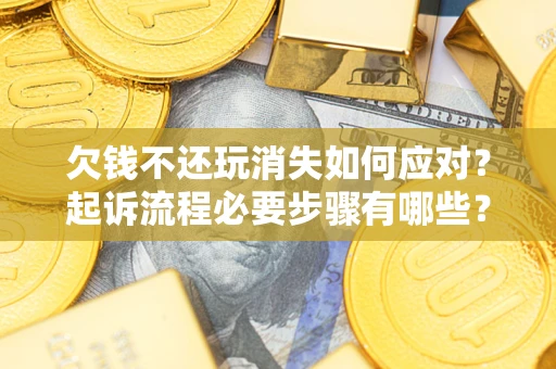 北京欠钱不还玩消失如何应对？起诉流程必要步骤有哪些？