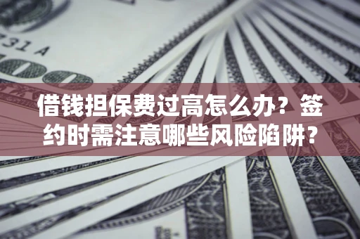 北京借钱担保费过高怎么办？签约时需注意哪些风险陷阱？