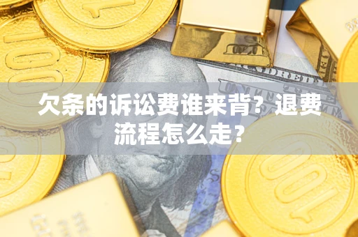 北京欠条的诉讼费谁来背？退费流程怎么走？