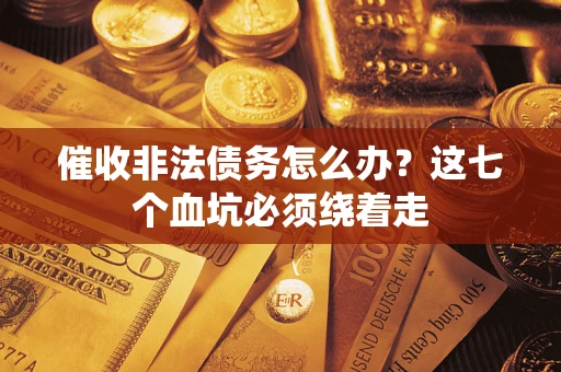 北京催收非法债务怎么办？这七个血坑必须绕着走