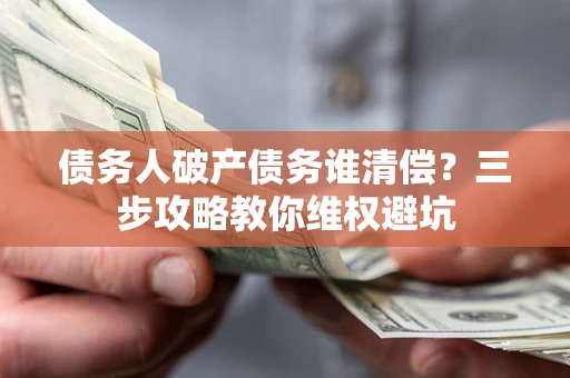 北京债务人破产债务谁清偿?三步攻略教你维权避坑 北京债务人破产债务谁清偿?三步攻略教你维权避坑