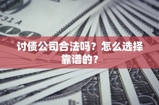 北京讨债公司合法吗？怎么选择靠谱的？