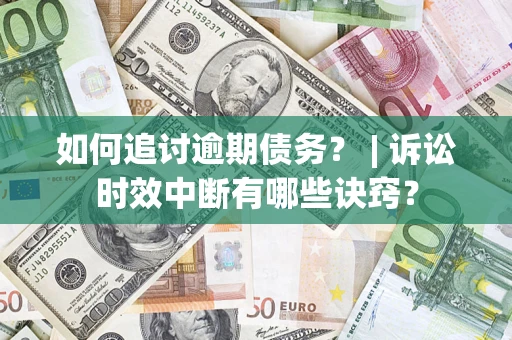 北京如何追讨逾期债务？ | 诉讼时效中断有哪些诀窍？
