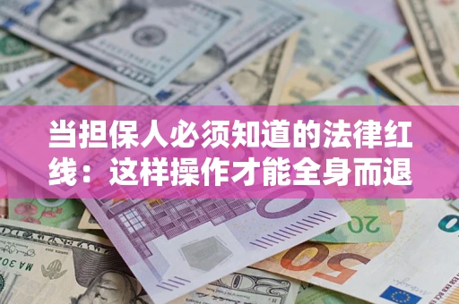 北京当担保人必须知道的法律红线：这样操作才能全身而退