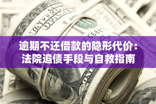 北京逾期不还借款的隐形代价：法院追债手段与自救指南
