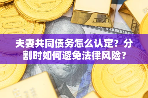 北京夫妻共同债务怎么认定？分割时如何避免法律风险？