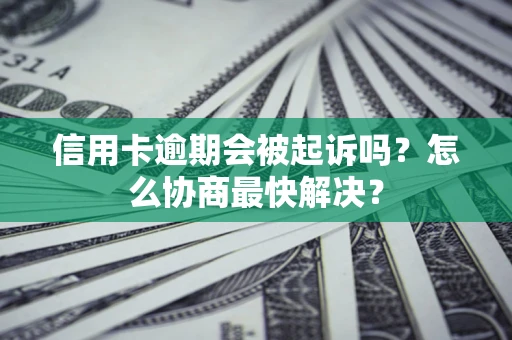 北京信用卡逾期会被起诉吗？怎么协商最快解决？