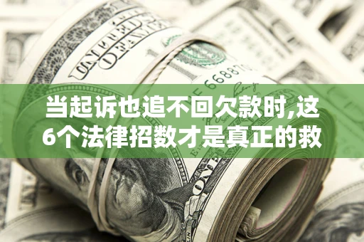 北京当起诉也追不回欠款时,这6个法律招数才是真正的救命稻草
