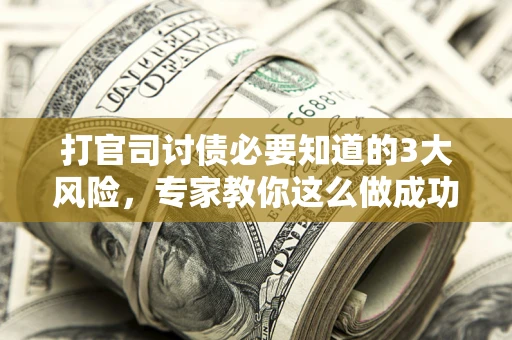 北京打官司讨债必要知道的3大风险，专家教你这么做成功率飙升