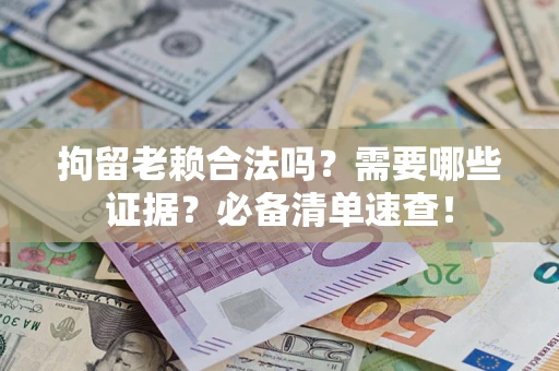 北京拘留老赖合法吗？需要哪些证据？必备清单速查！