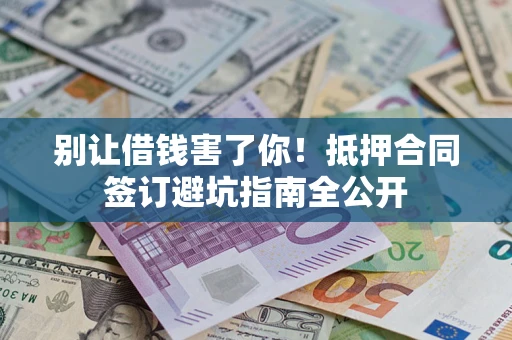北京别让借钱害了你！抵押合同签订避坑指南全公开