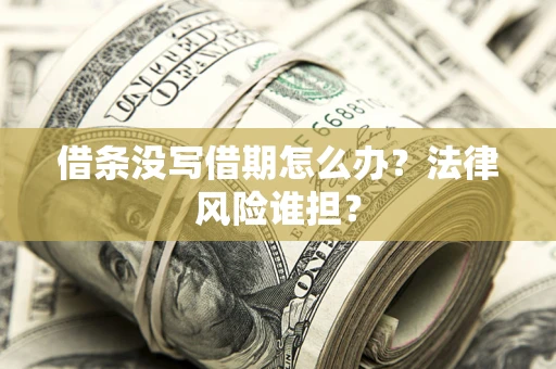 北京借条没写借期怎么办？法律风险谁担？