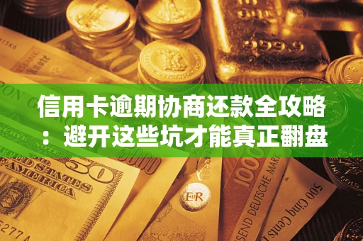 北京信用卡逾期协商还款全攻略：避开这些坑才能真正翻盘