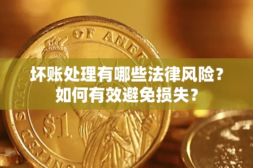 北京坏账处理有哪些法律风险？如何有效避免损失？