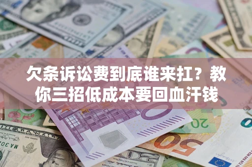 北京欠条诉讼费到底谁来扛？教你三招低成本要回血汗钱