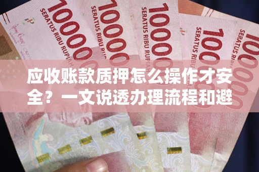北京应收账款质押怎么操作才安全？一文说透办理流程和避险绝招