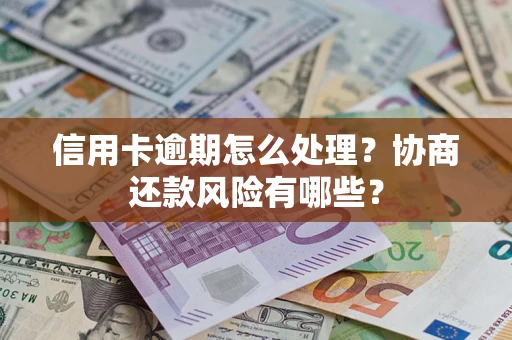 北京信用卡逾期怎么处理？协商还款风险有哪些？